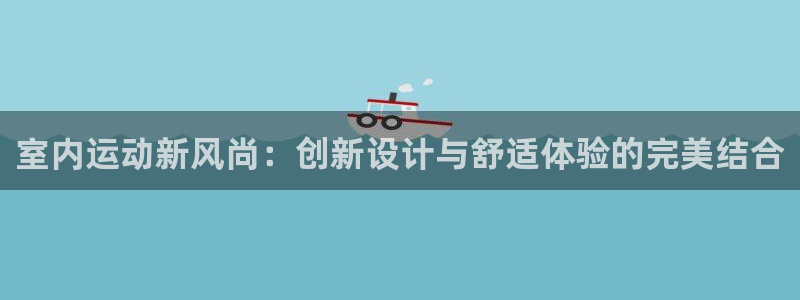 熊猫体育官网下载官方客服电话:室内运动新风尚:创新设计与舒适